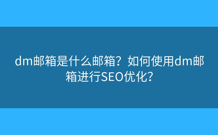 dm郵箱是什么郵箱？如何使用dm郵箱進(jìn)行SEO優(yōu)化？