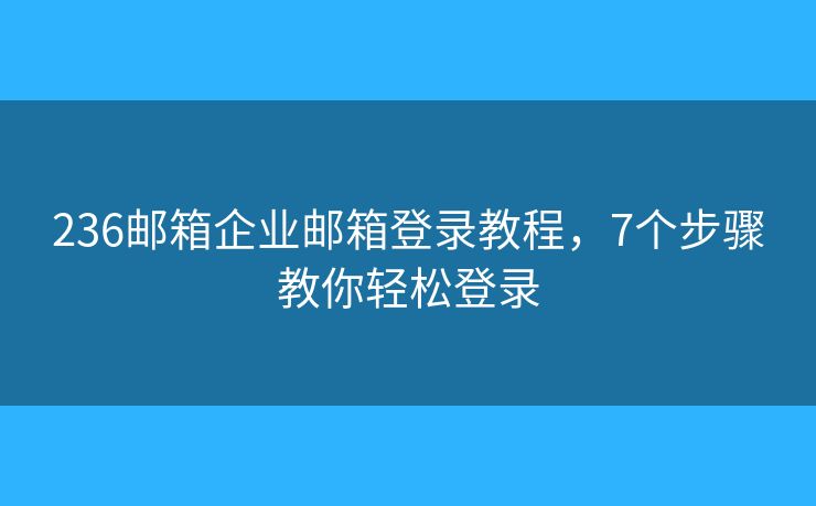 236郵箱企業(yè)郵箱登錄教程，7個(gè)步驟教你輕松登錄