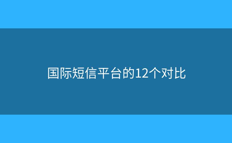 國際短信平臺的12個對比