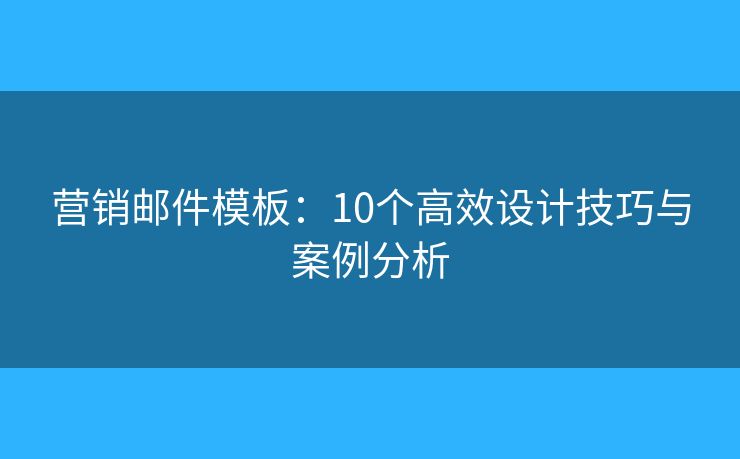 營銷郵件模板：10個高效設(shè)計技巧與案例分析