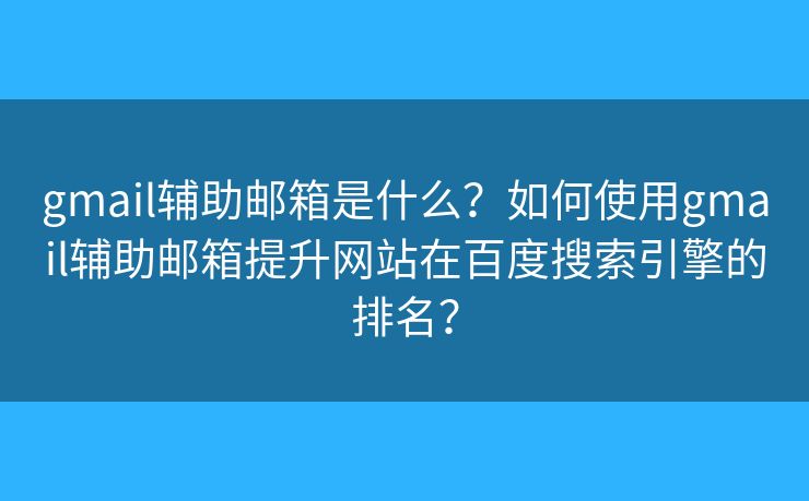 gmail輔助郵箱是什么？如何使用gmail輔助郵箱提升網(wǎng)站在百度搜索引擎的排名？