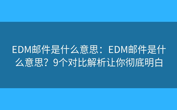 EDM郵件是什么意思：EDM郵件是什么意思？9個對比解析讓你徹底明白