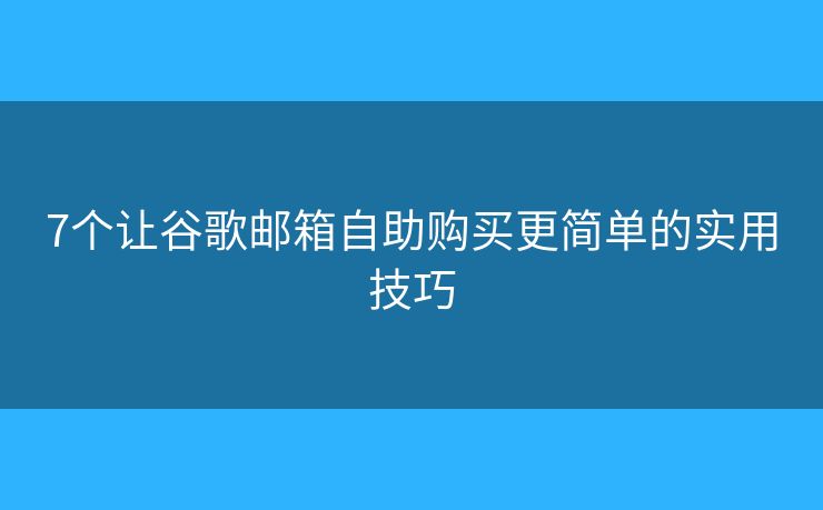 7個(gè)讓谷歌郵箱自助購買更簡單的實(shí)用技巧