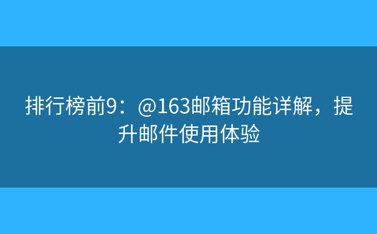 排行榜前9：@163郵箱功能詳解，提升郵件使用體驗(yàn)
