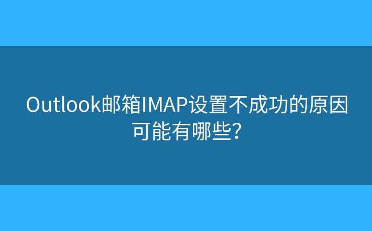 Outlook郵箱IMAP設(shè)置不成功的原因可能有哪些？