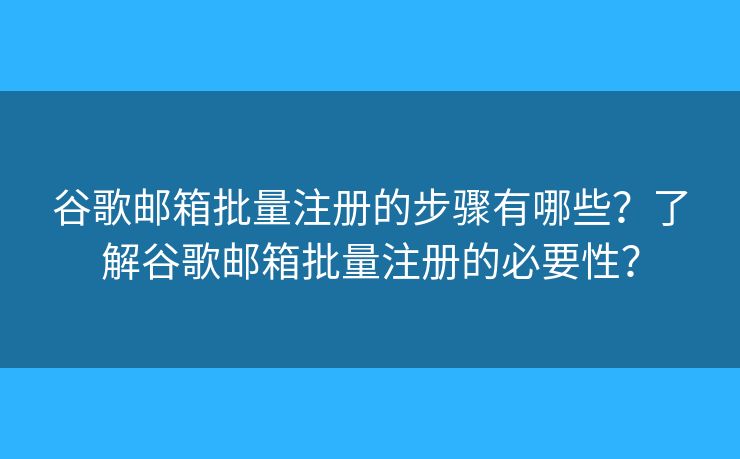 谷歌郵箱批量注冊(cè)的步驟有哪些？了解谷歌郵箱批量注冊(cè)的必要性？
