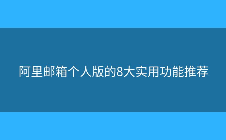 阿里郵箱個(gè)人版的8大實(shí)用功能推薦