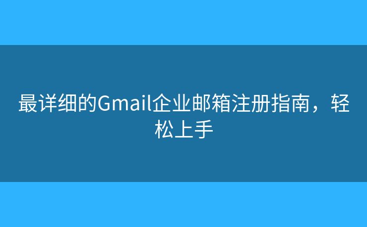 最詳細的Gmail企業(yè)郵箱注冊指南，輕松上手
