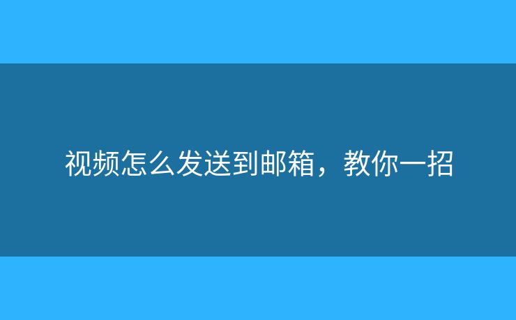 視頻怎么發(fā)送到郵箱，教你一招