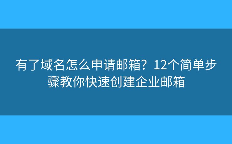 有了域名怎么申請郵箱？12個簡單步驟教你快速創(chuàng)建企業(yè)郵箱