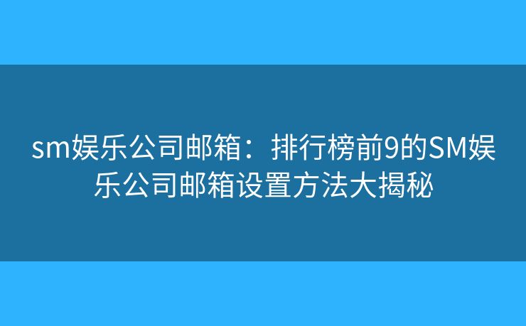sm娛樂公司郵箱：排行榜前9的SM娛樂公司郵箱設(shè)置方法大揭秘