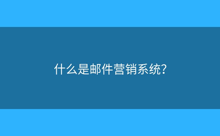 什么是郵件營(yíng)銷(xiāo)系統(tǒng)？
