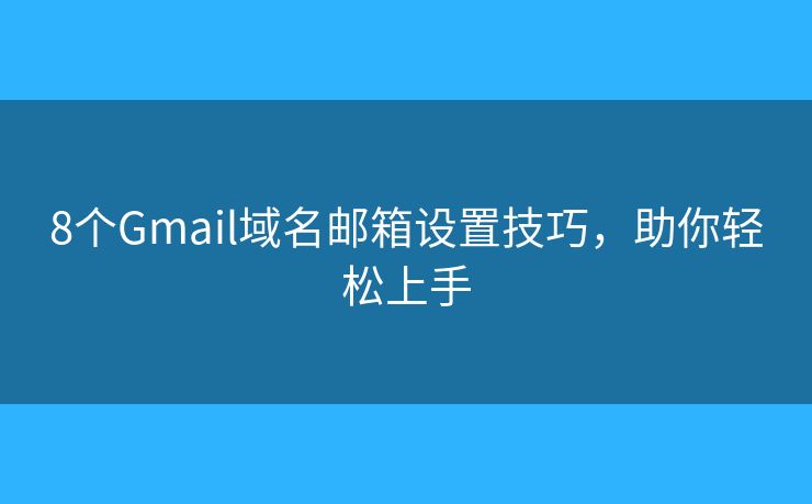 8個Gmail域名郵箱設(shè)置技巧，助你輕松上手