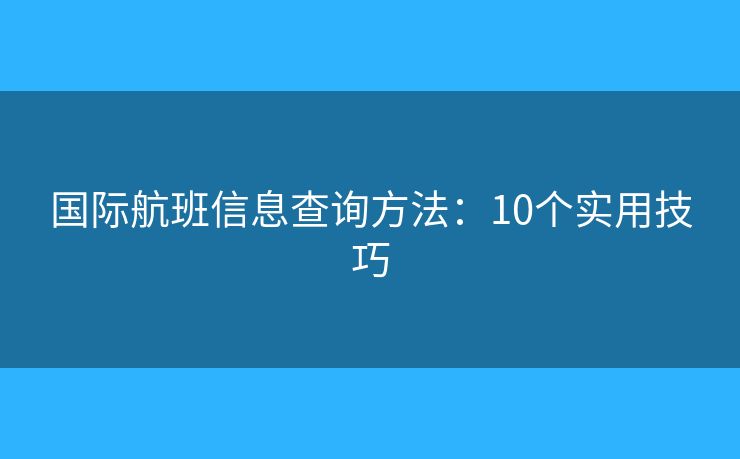 國際航班信息查詢方法：10個(gè)實(shí)用技巧