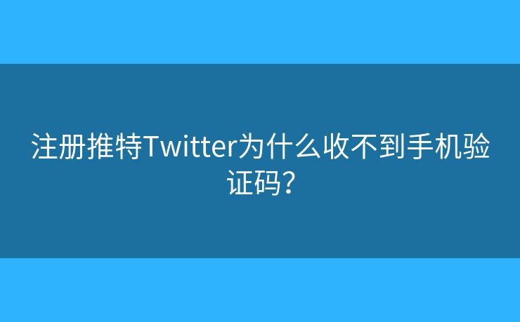 注冊推特Twitter為什么收不到手機(jī)驗(yàn)證碼？