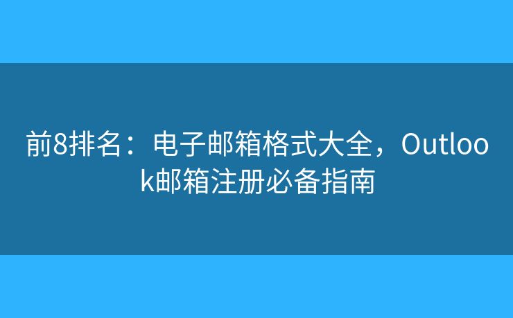 前8排名：電子郵箱格式大全，Outlook郵箱注冊(cè)必備指南