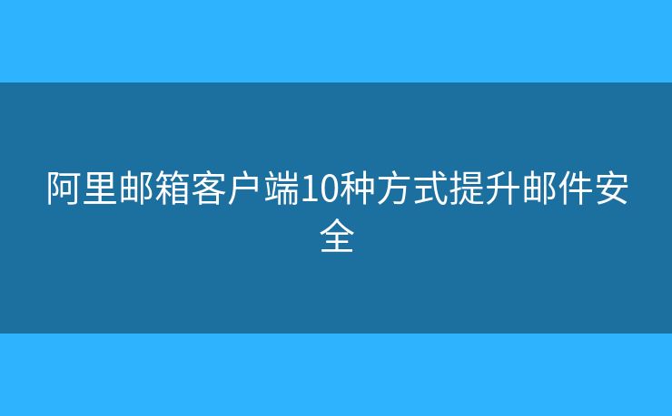 阿里郵箱客戶端10種方式提升郵件安全