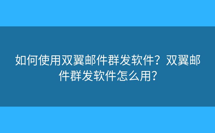 如何使用雙翼郵件群發(fā)軟件？雙翼郵件群發(fā)軟件怎么用？