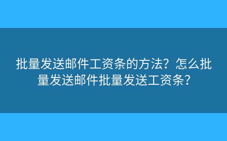 批量發(fā)送郵件工資條的方法？怎么批量發(fā)送郵件批量發(fā)送工資條？