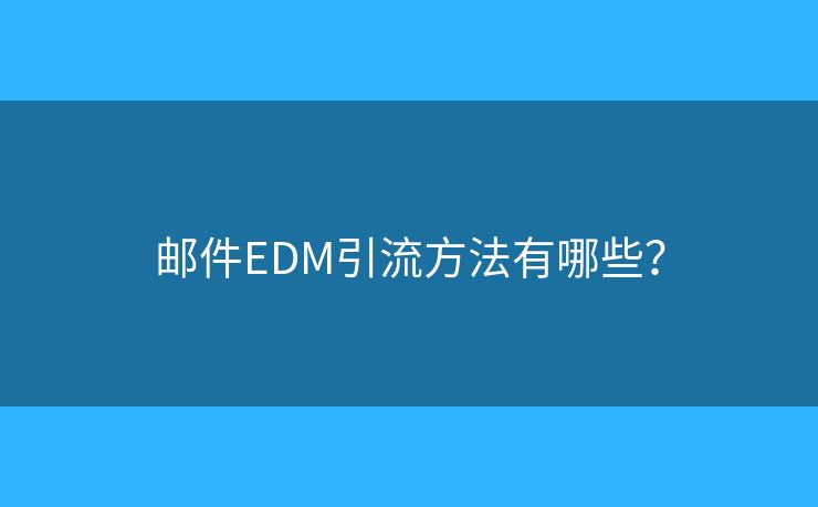 郵件EDM引流方法有哪些？