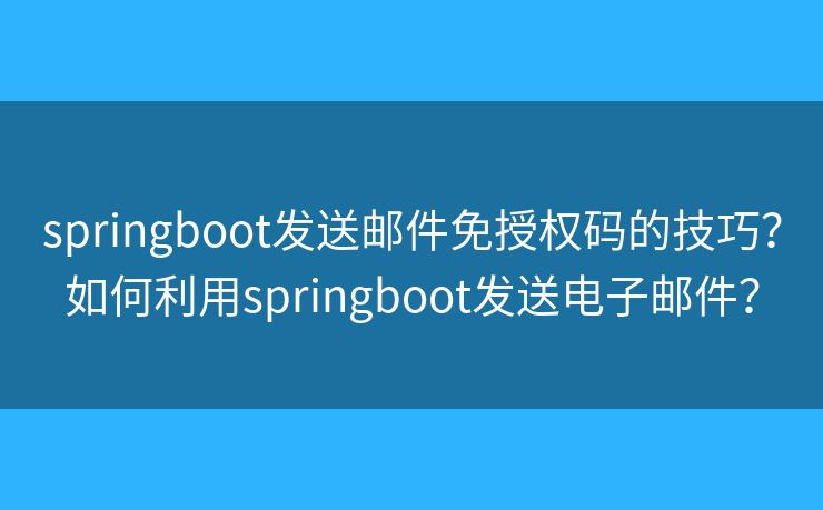 springboot發(fā)送郵件免授權(quán)碼的技巧？如何利用springboot發(fā)送電子郵件？