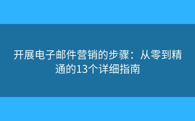開展電子郵件營銷的步驟：從零到精通的13個詳細(xì)指南