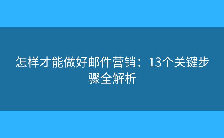 怎樣才能做好郵件營銷：13個(gè)關(guān)鍵步驟全解析