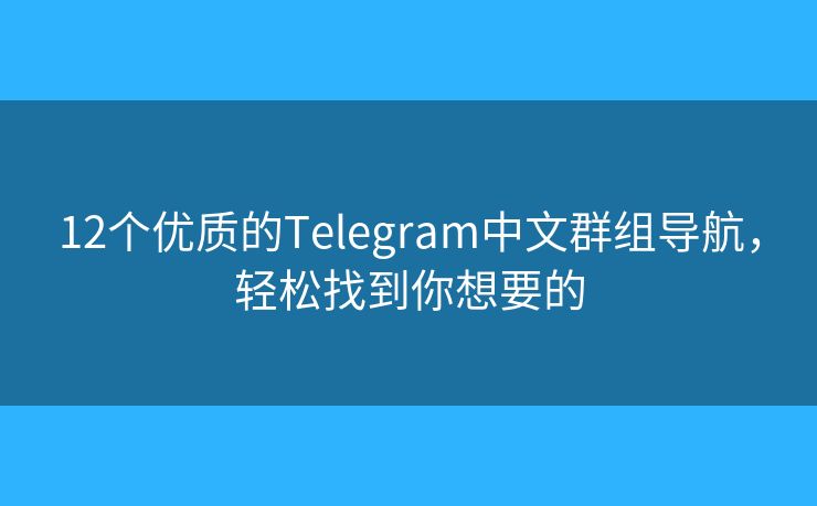 12個(gè)優(yōu)質(zhì)的Telegram中文群組導(dǎo)航，輕松找到你想要的