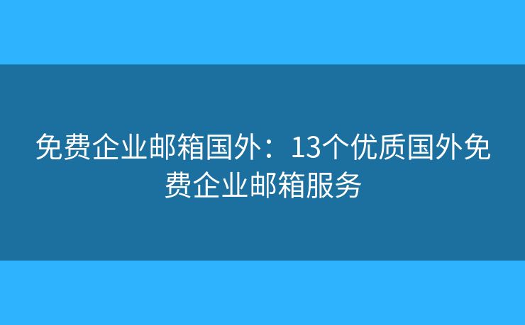 免費(fèi)企業(yè)郵箱國(guó)外：13個(gè)優(yōu)質(zhì)國(guó)外免費(fèi)企業(yè)郵箱服務(wù)