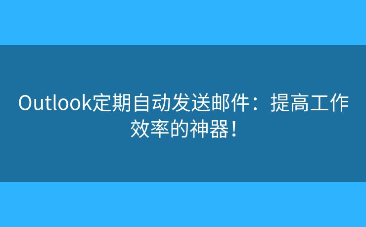 Outlook定期自動(dòng)發(fā)送郵件：提高工作效率的神器！