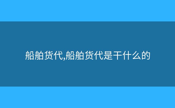 船舶貨代,船舶貨代是干什么的