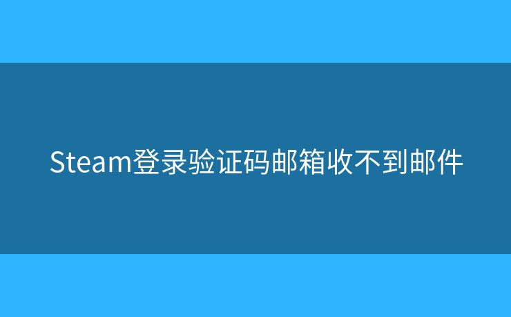 Steam登錄驗(yàn)證碼郵箱收不到郵件
