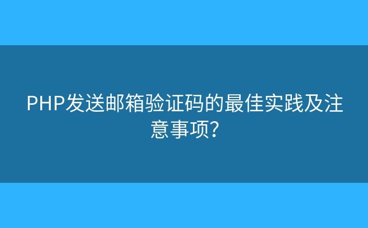 PHP發(fā)送郵箱驗(yàn)證碼的最佳實(shí)踐及注意事項(xiàng)？
