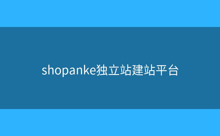 shopanke獨立站建站平臺