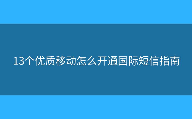 13個優(yōu)質(zhì)移動怎么開通國際短信指南