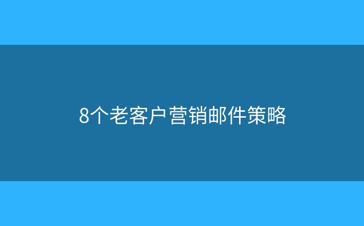 8個老客戶營銷郵件策略