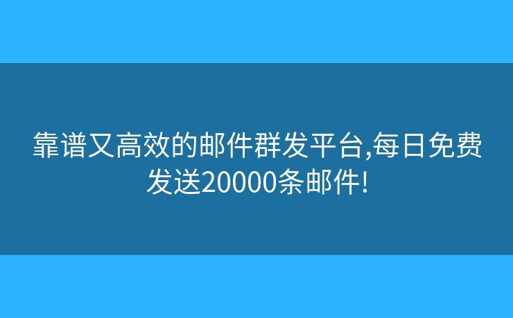 靠譜又高效的郵件群發(fā)平臺(tái),每日免費(fèi)發(fā)送20000條郵件!