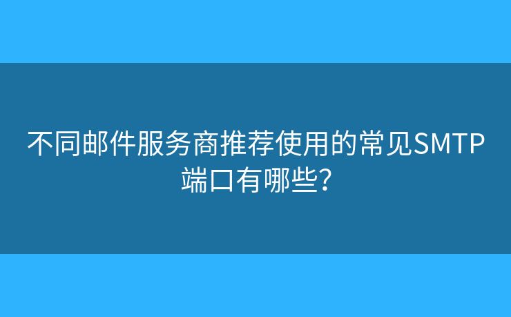 不同郵件服務(wù)商推薦使用的常見SMTP端口有哪些？