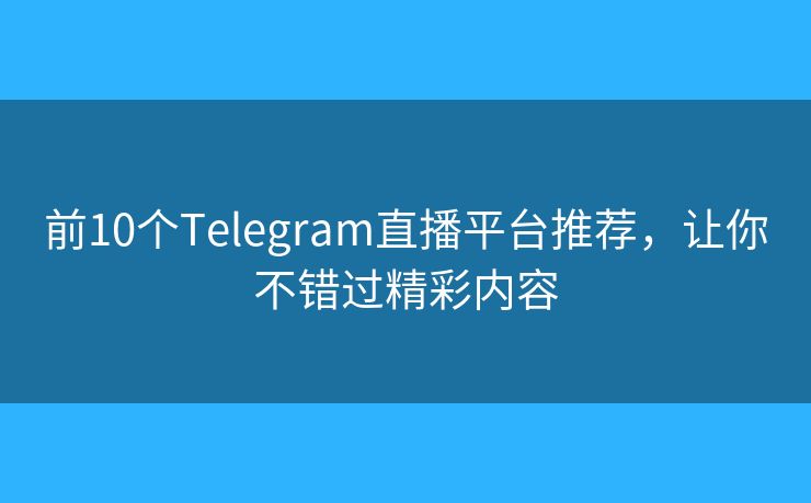 前10個Telegram直播平臺推薦，讓你不錯過精彩內(nèi)容