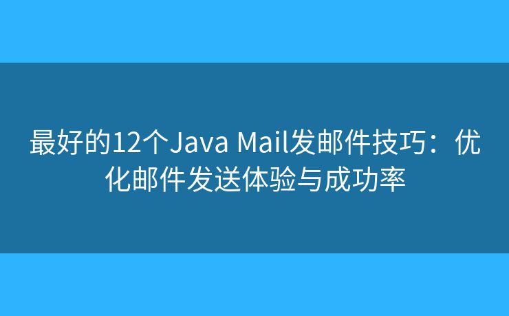 最好的12個Java Mail發(fā)郵件技巧：優(yōu)化郵件發(fā)送體驗(yàn)與成功率