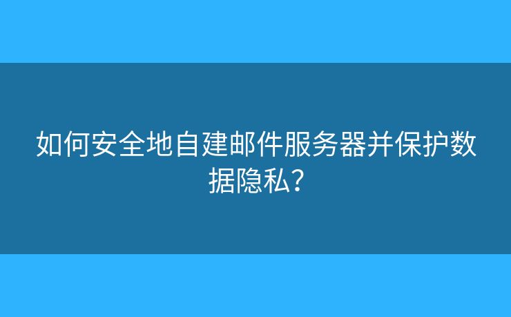 如何安全地自建郵件服務(wù)器并保護數(shù)據(jù)隱私？