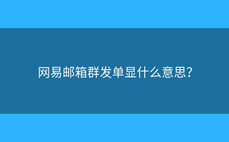 網(wǎng)易郵箱群發(fā)單顯什么意思？