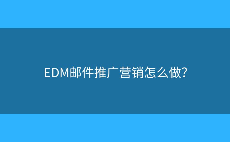 EDM郵件推廣營銷怎么做？
