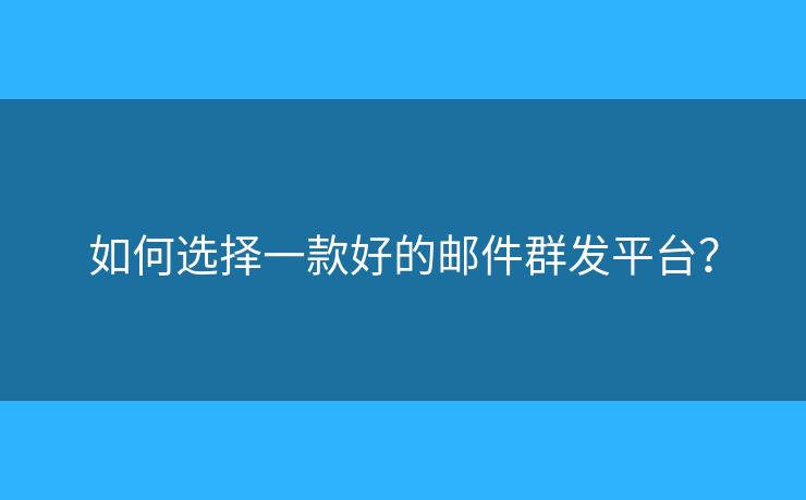 如何選擇一款好的郵件群發(fā)平臺？