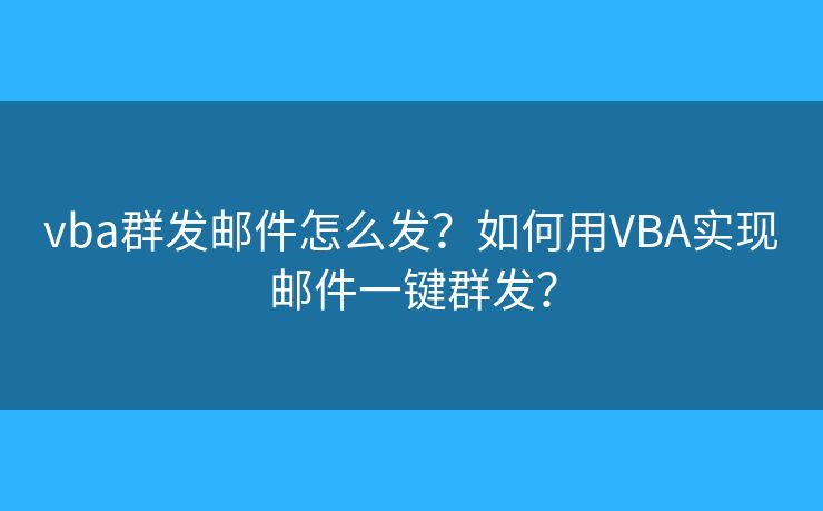 vba群發(fā)郵件怎么發(fā)？如何用VBA實現(xiàn)郵件一鍵群發(fā)？