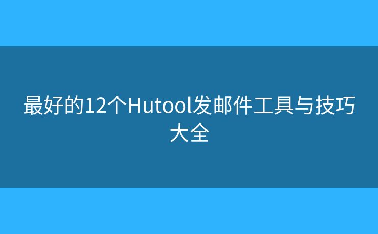 最好的12個(gè)Hutool發(fā)郵件工具與技巧大全