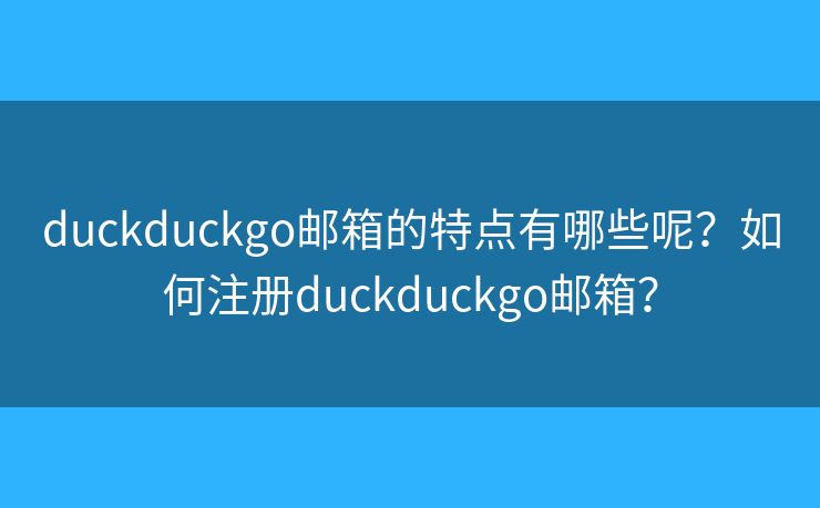 duckduckgo郵箱的特點有哪些呢？如何注冊duckduckgo郵箱？