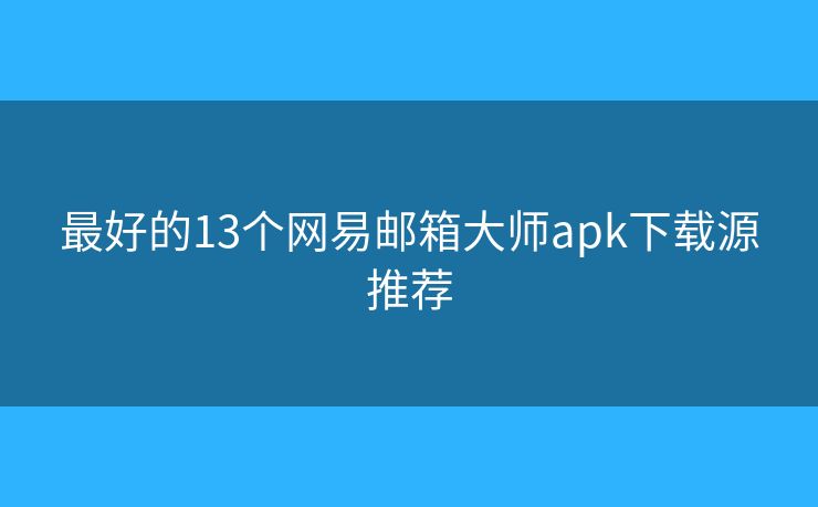 最好的13個網(wǎng)易郵箱大師apk下載源推薦