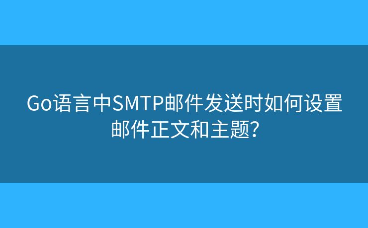 Go語言中SMTP郵件發(fā)送時(shí)如何設(shè)置郵件正文和主題？