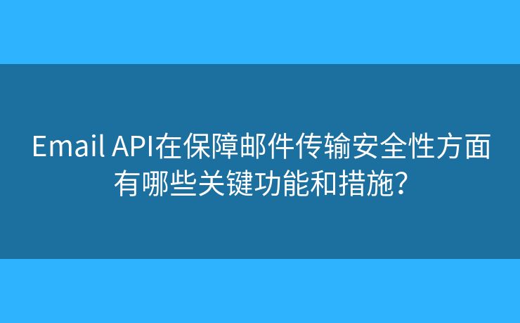 Email API在保障郵件傳輸安全性方面有哪些關鍵功能和措施？